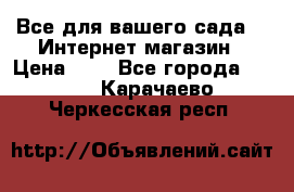 Все для вашего сада!!!!Интернет магазин › Цена ­ 1 - Все города  »    . Карачаево-Черкесская респ.